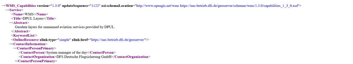 WMS-Beispielcode Bild zeigt folgenden Beispielcode:<WMS_Capabilities xmlns="http://www.opengis.net/wms" xmlns:xlink="http://www.w3.org/1999/xlink" xmlns:xsi="http://www.w3.org/2001/XMLSchema-instance" version="1.3.0" updateSequence="1323" xsi:schemaLocation="http://www.opengis.net/wms https://uas-betrieb.dfs.de/geoserver/schemas/wms/1.3.0/capabilities_1_3_0.xsd"> <Service> <Name>WMS</Name> <Title>DPUL Layers</Title> <Abstract>Geodata layers for unmanned aviation services provided by DPUL.</Abstract> <KeywordList/> <OnlineResource xlink:type="simple" xlink:href="https://uas-betrieb.dfs.de/geoserver/"/> <ContactInformation> <ContactPersonPrimary> <ContactPerson>System manager of the day</ContactPerson> <ContactOrganization>DFS Deutsche Flugsicherung GmbH</ContactOrganization> </ContactPersonPrimary>